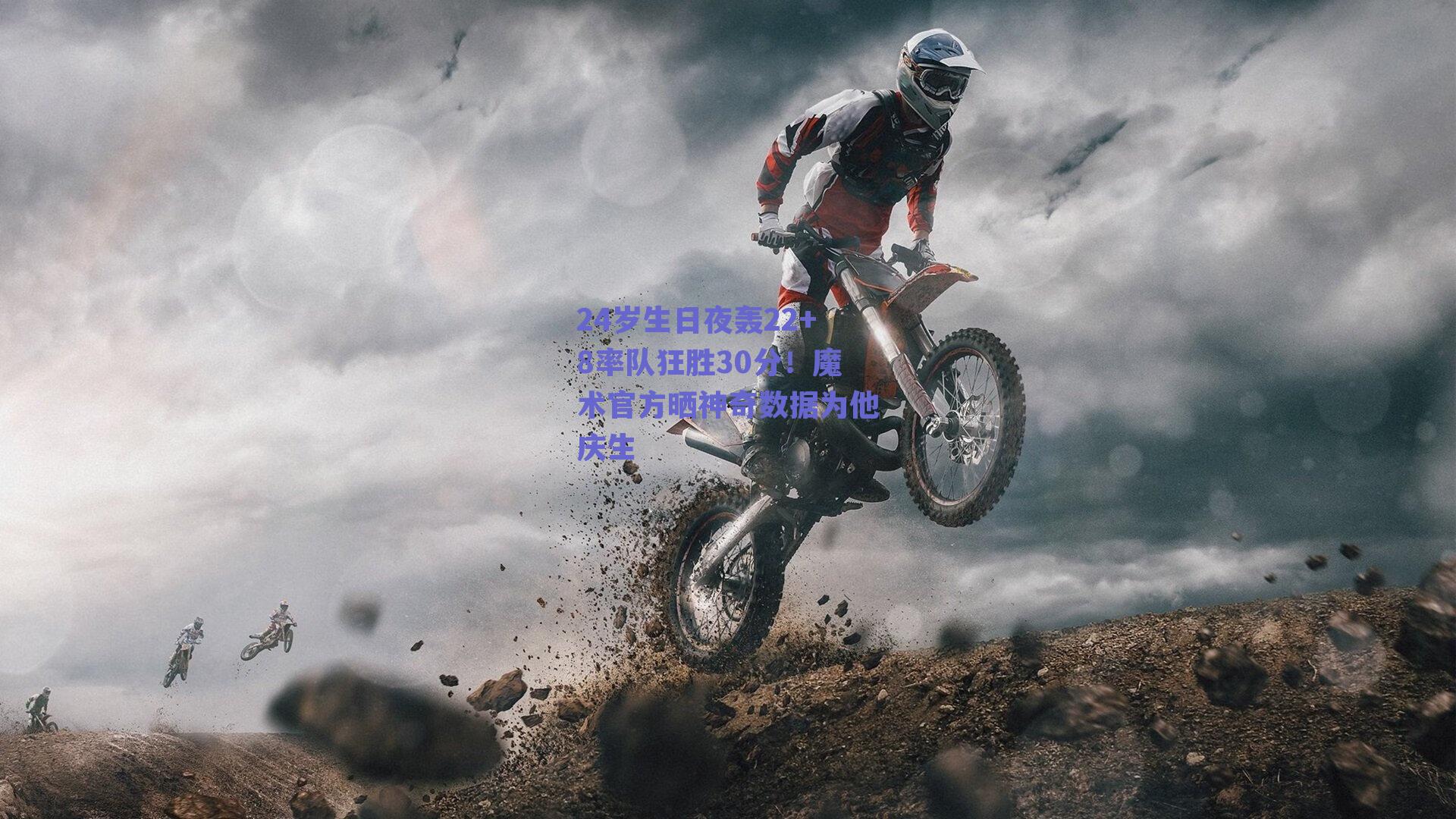 24岁生日夜轰22+8率队狂胜30分!魔术官方晒神奇数据为他庆生