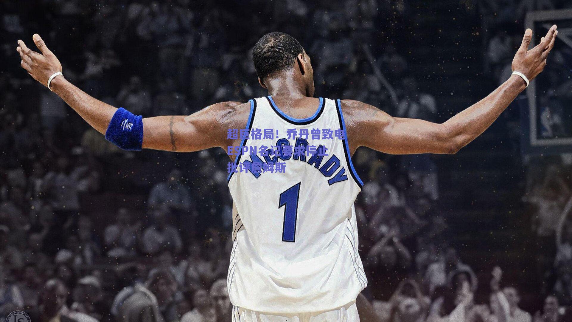 超巨格局!乔丹曾致电ESPN名记要求停止批评詹姆斯