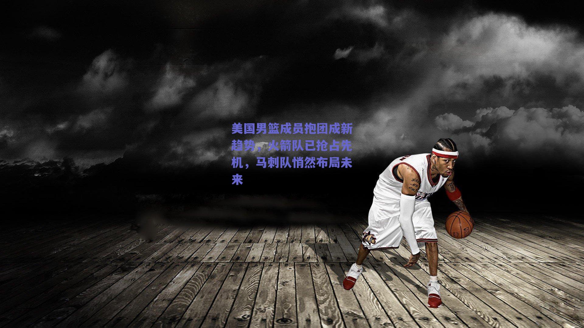 美国男篮成员抱团成新趋势,火箭队已抢占先机,马刺队悄然布局未来